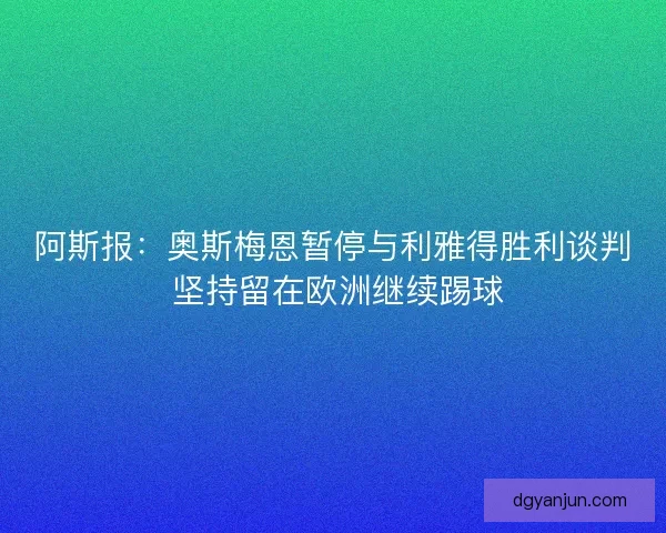 阿斯报:奥斯梅恩暂停与利雅得胜利谈判 坚持留在欧洲继续踢球 阿斯报:奥斯梅恩暂停与利雅得胜利谈判 坚持留在欧洲继续踢球