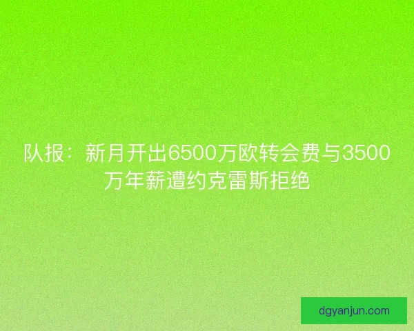 队报：新月开出6500万欧转会费与3500万年薪遭约克雷斯拒绝