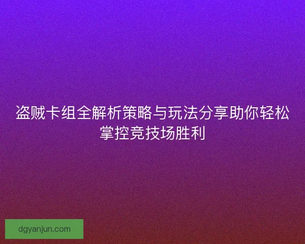 盗贼卡组全解析策略与玩法分享助你轻松掌控竞技场胜利