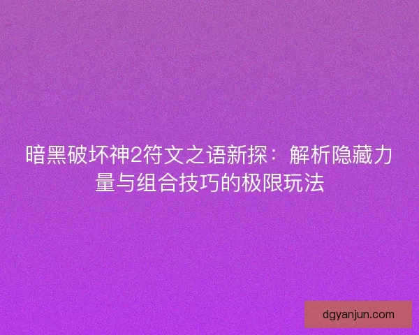 暗黑破坏神2符文之语新探：解析隐藏力量与组合技巧的极限玩法
