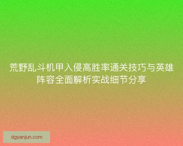 荒野乱斗机甲入侵高胜率通关技巧与英雄阵容全面解析实战细节分享