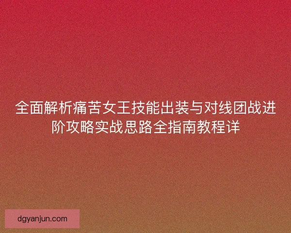 全面解析痛苦女王技能出装与对线团战进阶攻略实战思路全指南教程详