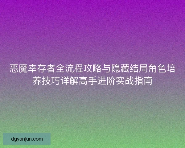 恶魔幸存者全流程攻略与隐藏结局角色培养技巧详解高手进阶实战指南