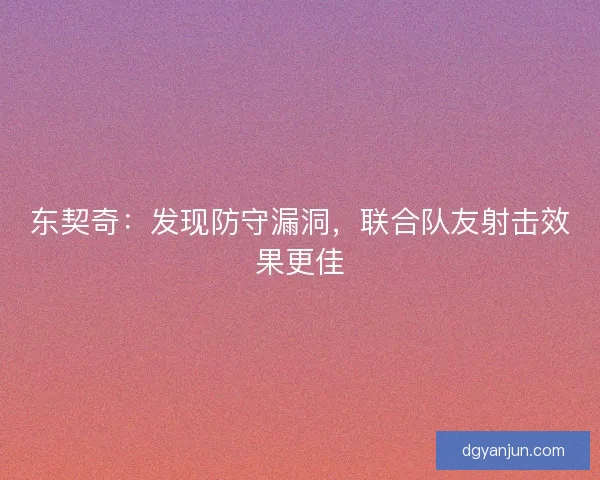 东契奇:发现防守漏洞,联合队友射击效果更佳 东契奇:发现防守漏洞,联合队友射击效果更佳