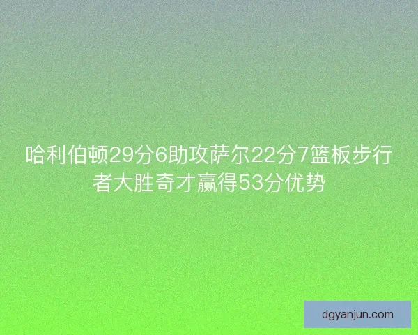 哈利伯顿29分6助攻萨尔22分7篮板步行者大胜奇才赢得53分优势