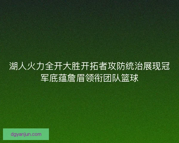 湖人火力全开大胜开拓者攻防统治展现冠军底蕴詹眉领衔团队篮球