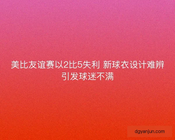 美比友谊赛以2比5失利 新球衣设计难辨引发球迷不满