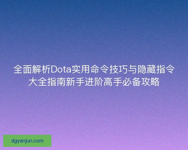 全面解析Dota实用命令技巧与隐藏指令大全指南新手进阶高手必备攻略 全面解析Dota实用命令技巧与隐藏指令大全指南新手进阶高手必备攻略